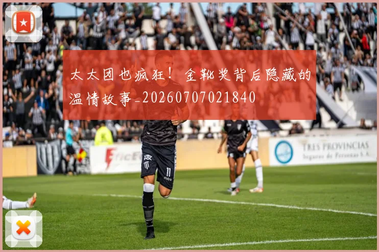 太太团也疯狂！金靴奖背后隐藏的温情故事_20260707021840