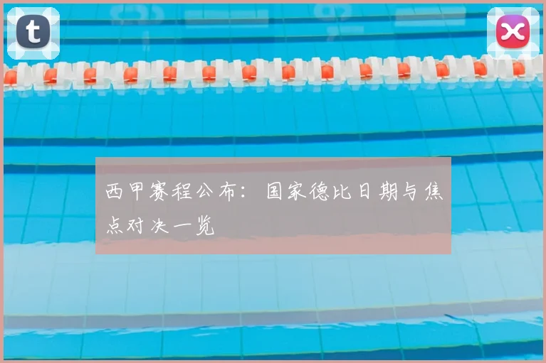 西甲赛程公布：国家德比日期与焦点对决一览
