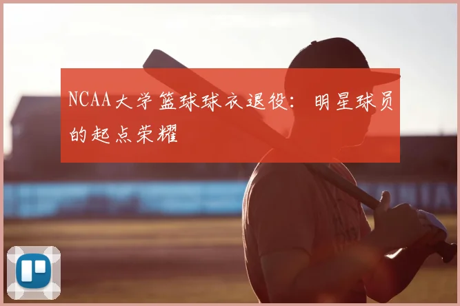 NCAA大学篮球球衣退役:明星球员的起点荣耀