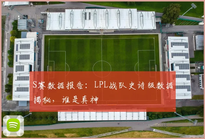 S赛数据报告：LPL战队史诗级数据揭秘，谁是真神