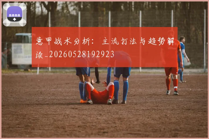 意甲战术分析：主流打法与趋势解读_20260528192923