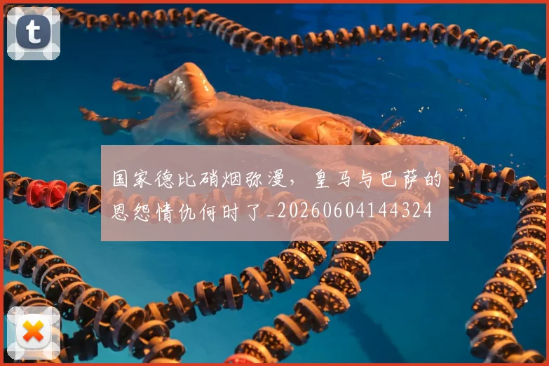 国家德比硝烟弥漫,皇马与巴萨的恩怨情仇何时了_20260604144324