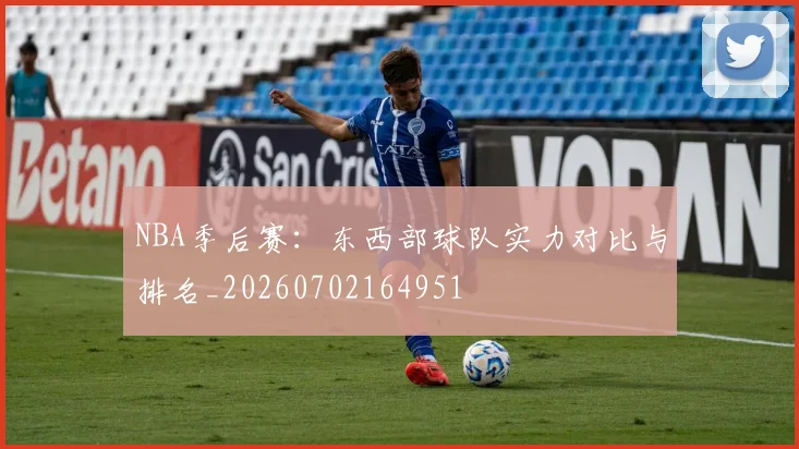 NBA季后赛：东西部球队实力对比与排名_20260702164951