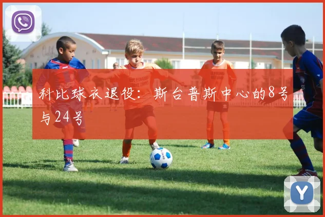 科比球衣退役：斯台普斯中心的8号与24号