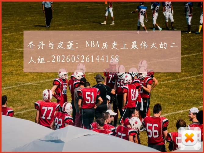 乔丹与皮蓬:NBA历史上最伟大的二人组_20260526144158