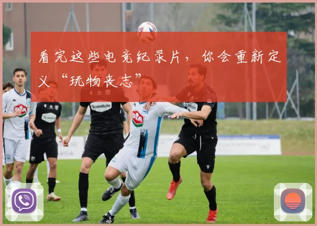 看完这些电竞纪录片，你会重新定义“玩物丧志”