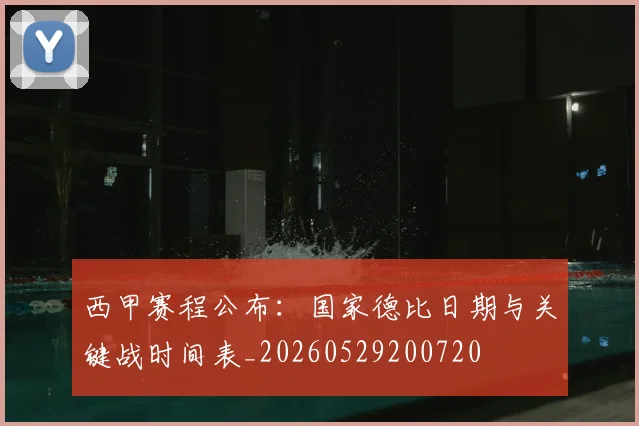 西甲赛程公布：国家德比日期与关键战时间表_20260529200720