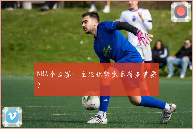 NBA季后赛：主场优势究竟有多重要？