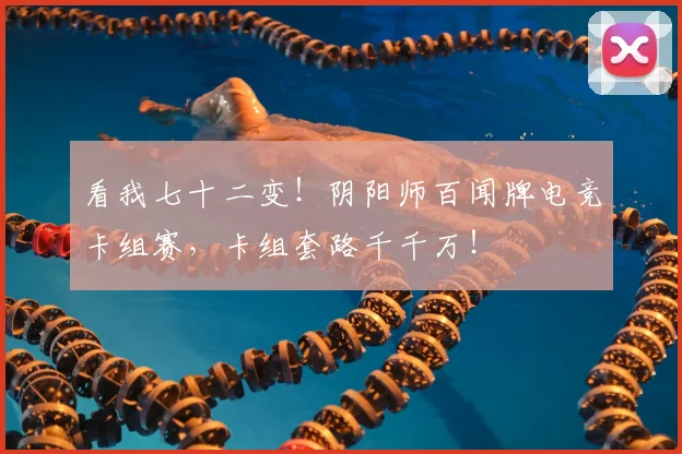 看我七十二变!阴阳师百闻牌电竞卡组赛,卡组套路千千万!