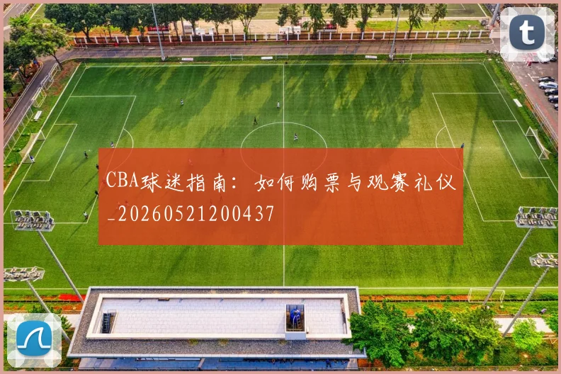 CBA球迷指南：如何购票与观赛礼仪_20260521200437