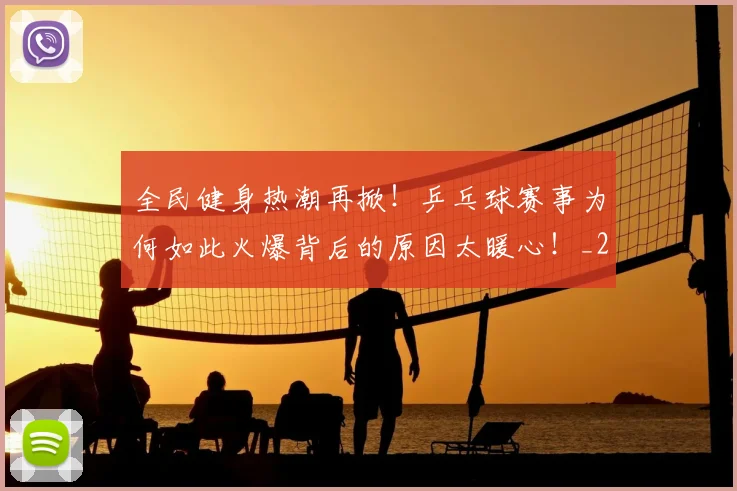 全民健身热潮再掀！乒乓球赛事为何如此火爆背后的原因太暖心！_20260602212245