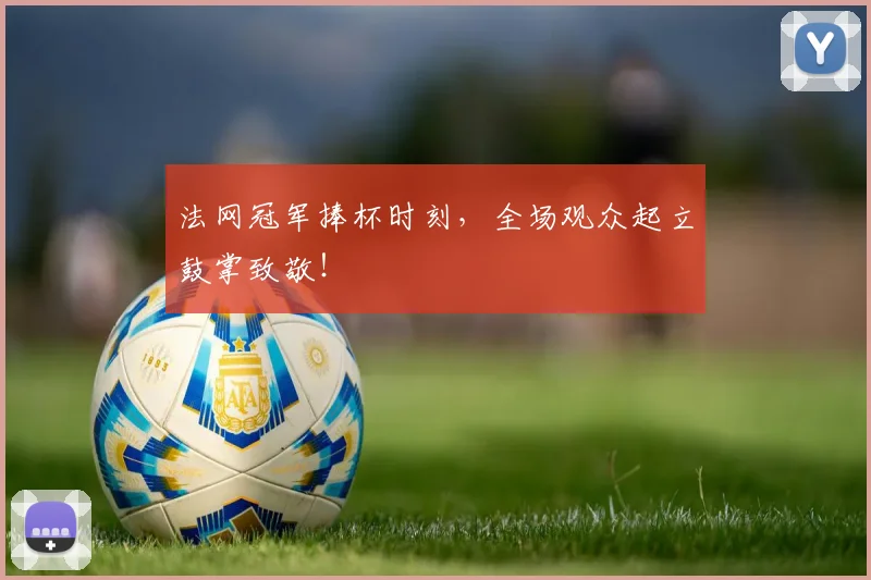 法网冠军捧杯时刻，全场观众起立鼓掌致敬！