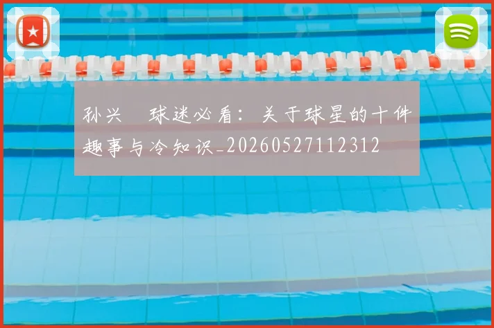 孙兴慜球迷必看：关于球星的十件趣事与冷知识_20260527112312