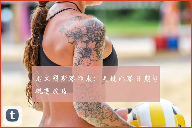 尤文图斯赛程表：关键比赛日期与观赛攻略