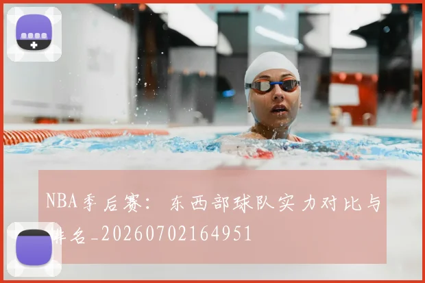 NBA季后赛：东西部球队实力对比与排名_20260702164951
