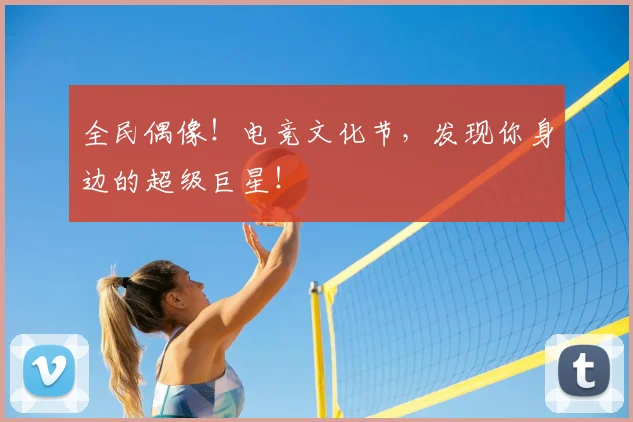 全民偶像！电竞文化节，发现你身边的超级巨星！