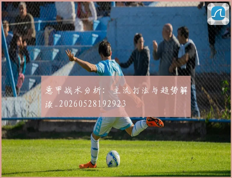 意甲战术分析：主流打法与趋势解读_20260528192923