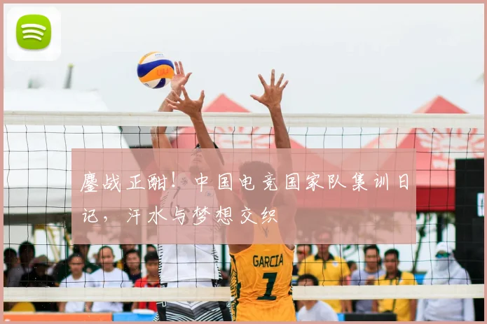 鏖战正酣！中国电竞国家队集训日记，汗水与梦想交织