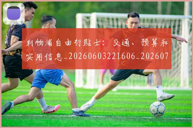 利物浦自由行贴士：交通、预算和实用信息_20260603221606_20260704173605