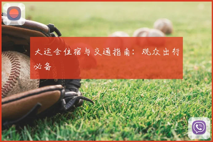 大运会住宿与交通指南：观众出行必备