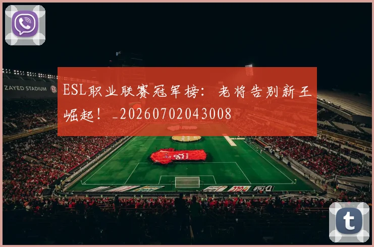 ESL职业联赛冠军榜：老将告别新王崛起！_20260702043008